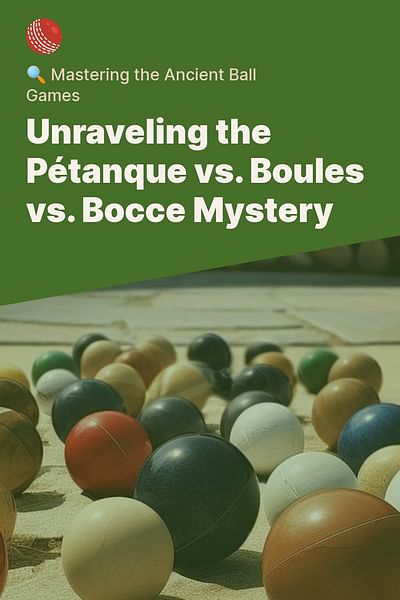 Unraveling the Pétanque vs. Boules vs. Bocce Mystery - 🔍 Mastering the Ancient Ball Games